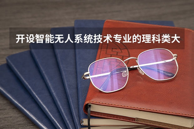 开设智能无人系统技术专业的理科类大学有哪些