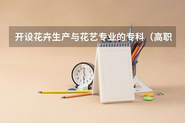 开设花卉生产与花艺专业的专科（高职）类大学有哪些