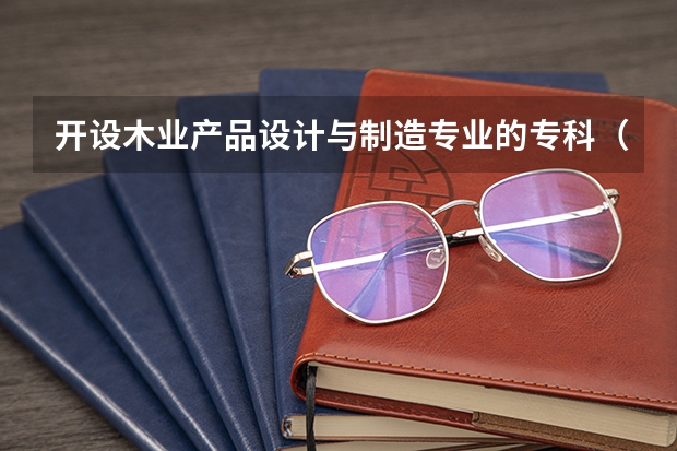 开设木业产品设计与制造专业的专科（高职）类大学有哪些