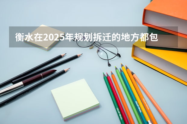 衡水在2025年规划拆迁的地方都包括哪些