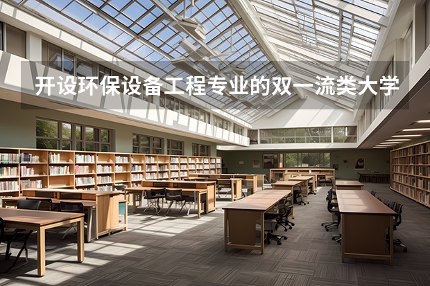 开设环保设备工程专业的双一流类大学有哪些