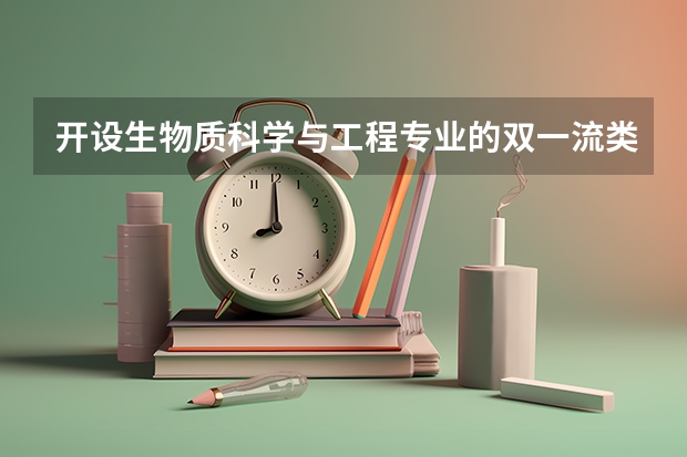 开设生物质科学与工程专业的双一流类大学有哪些
