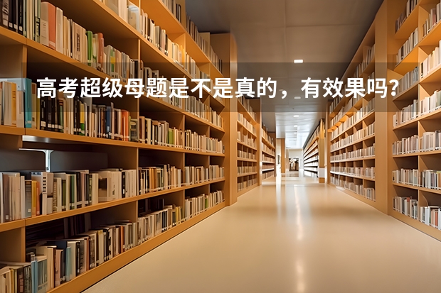 高考超级母题是不是真的，有效果吗？是不是所有人都能买到？