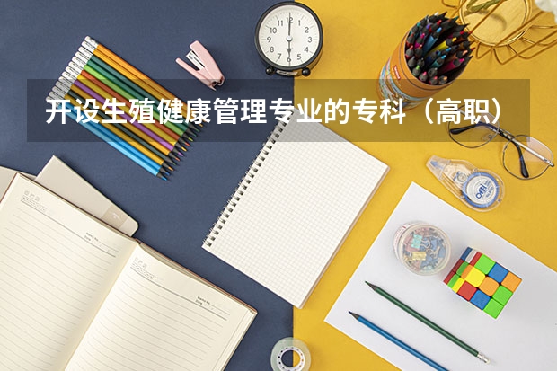 开设生殖健康管理专业的专科（高职）类大学有哪些