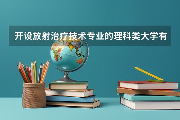 开设放射治疗技术专业的理科类大学有哪些
