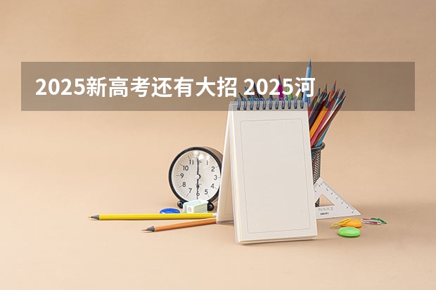 2025新高考还有大招 2025河南高考改革政策