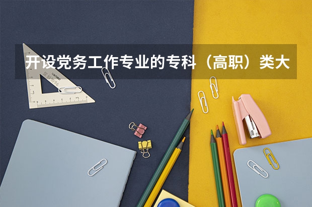 开设党务工作专业的专科（高职）类大学有哪些