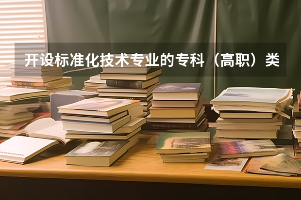 开设标准化技术专业的专科（高职）类大学有哪些