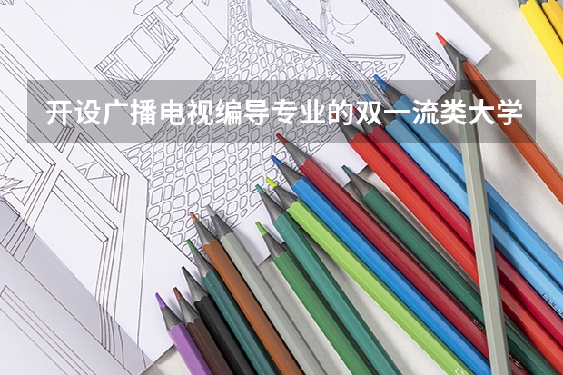 开设广播电视编导专业的双一流类大学有哪些