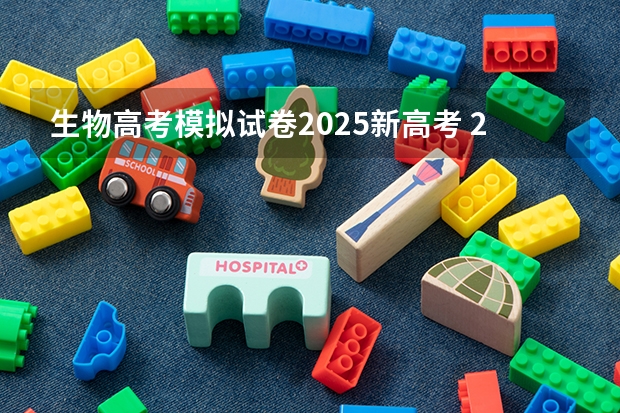 生物高考模拟试卷2025新高考 2025高考新政策