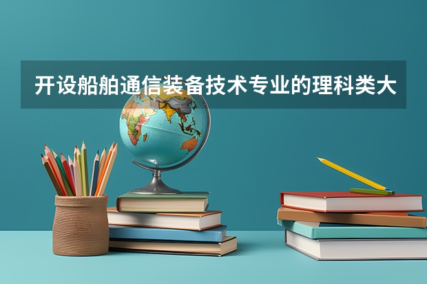 开设船舶通信装备技术专业的理科类大学有哪些