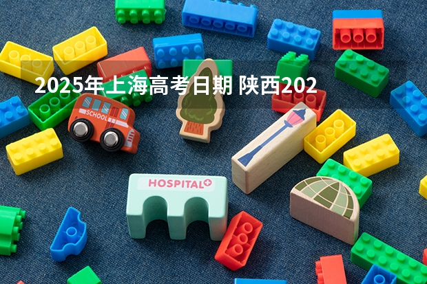 2025年上海高考日期 陕西2025年实行新高考,与老高考有何区别?