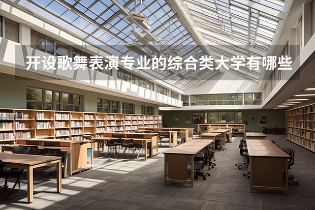 开设歌舞表演专业的综合类大学有哪些
