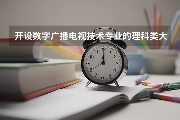 开设数字广播电视技术专业的理科类大学有哪些