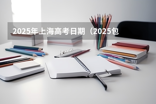 2025年上海高考日期（2025包头新高考几卷）