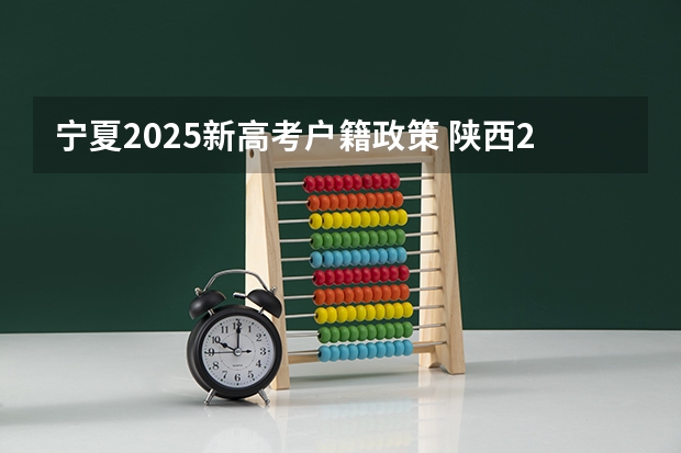 宁夏2025新高考户籍政策 陕西2025年随迁子女高考政策?