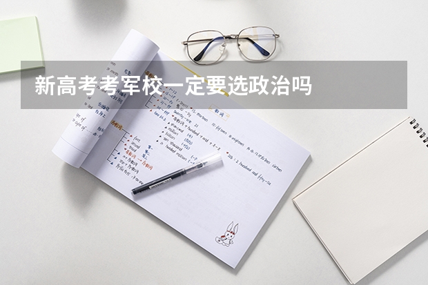 新高考考军校一定要选政治吗