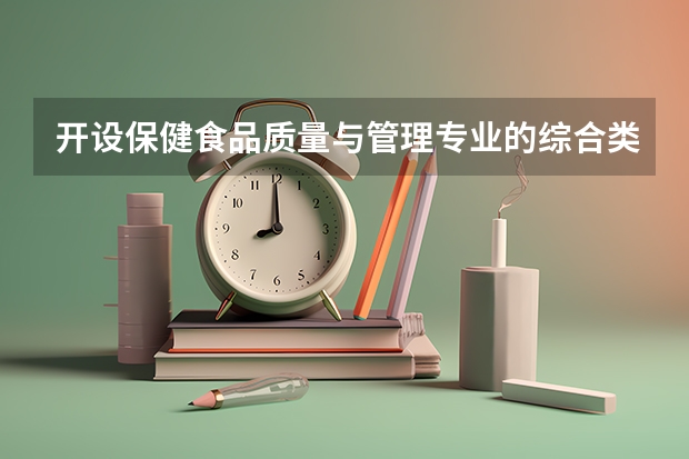 开设保健食品质量与管理专业的综合类大学有哪些