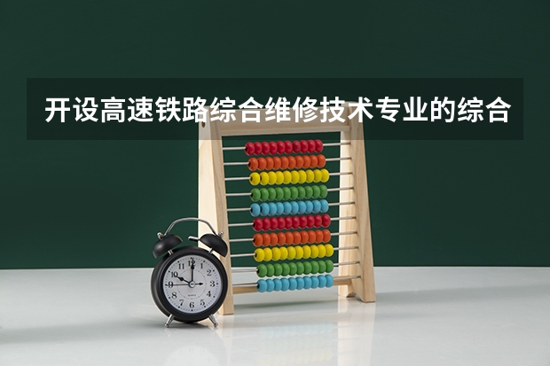 开设高速铁路综合维修技术专业的综合类大学有哪些