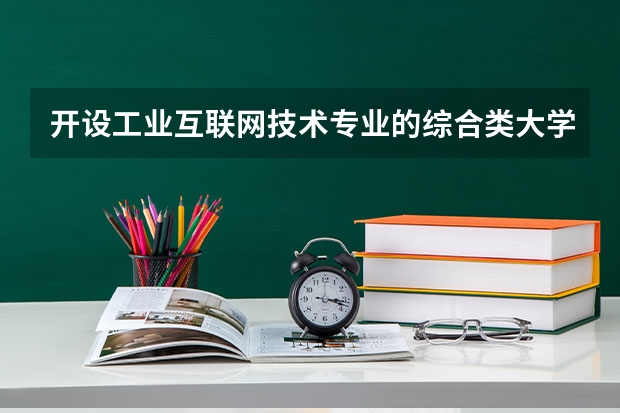 开设工业互联网技术专业的综合类大学有哪些