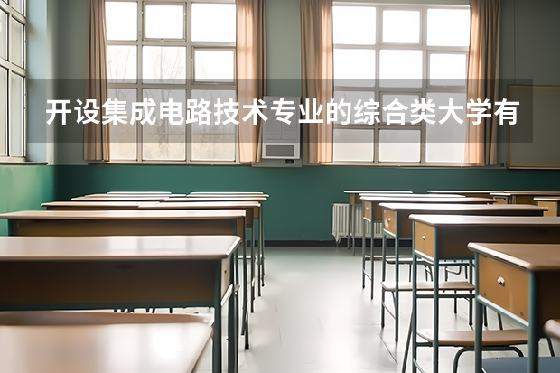 开设集成电路技术专业的综合类大学有哪些