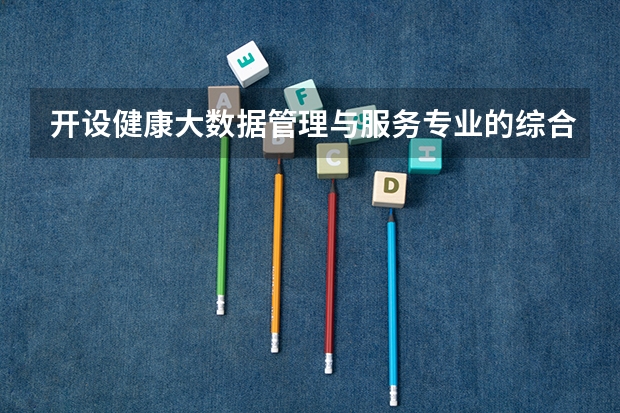 开设健康大数据管理与服务专业的综合类大学有哪些