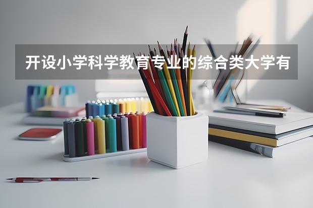 开设小学科学教育专业的综合类大学有哪些