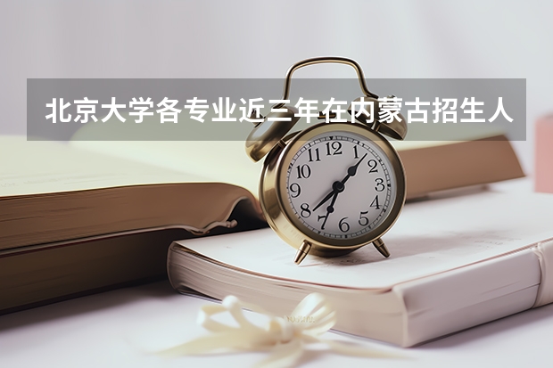 北京大学各专业近三年在内蒙古招生人数一览表