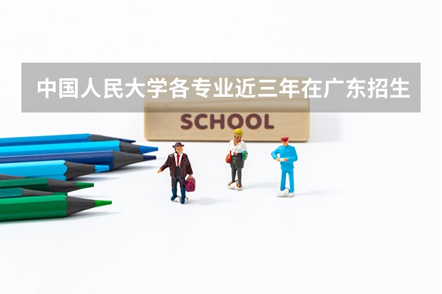 中国人民大学各专业近三年在广东招生人数一览表