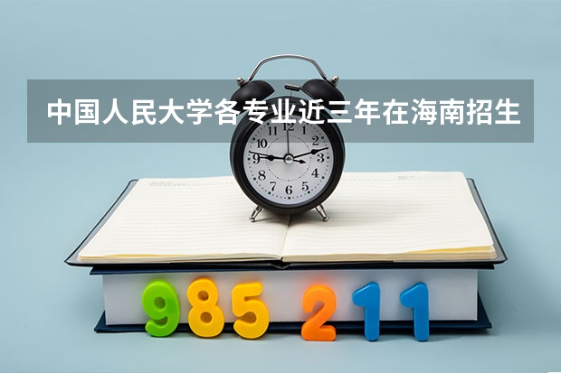 中国人民大学各专业近三年在海南招生人数一览表