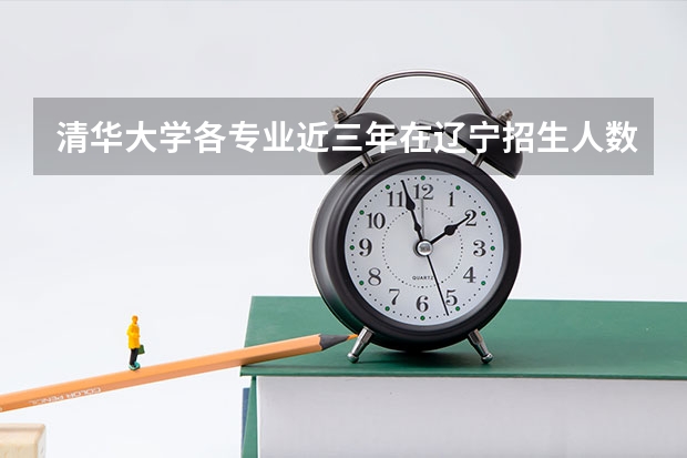 清华大学各专业近三年在辽宁招生人数一览表