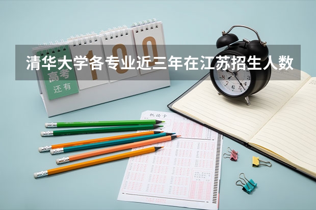 清华大学各专业近三年在江苏招生人数一览表