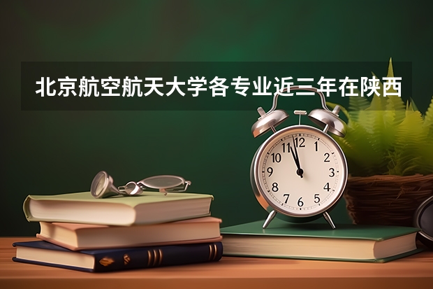 北京航空航天大学各专业近三年在陕西招生人数一览表