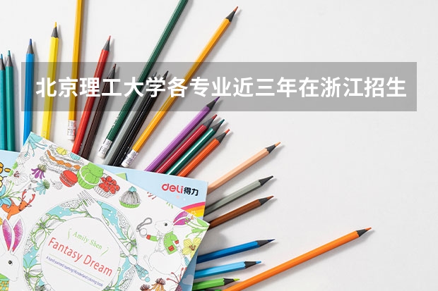 北京理工大学各专业近三年在浙江招生人数一览表