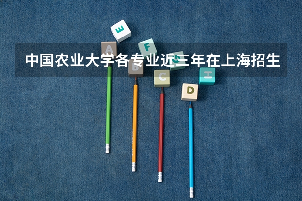 中国农业大学各专业近三年在上海招生人数一览表