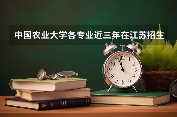 中国农业大学各专业近三年在江苏招生人数一览表