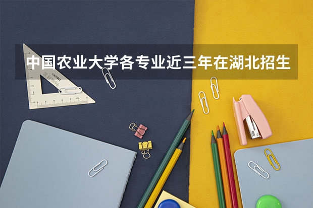 中国农业大学各专业近三年在湖北招生人数一览表