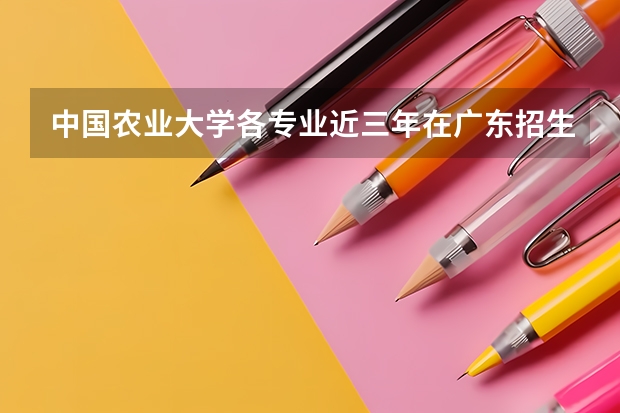 中国农业大学各专业近三年在广东招生人数一览表