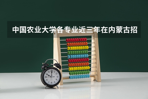 中国农业大学各专业近三年在内蒙古招生人数一览表