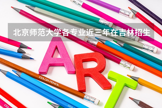 北京师范大学各专业近三年在吉林招生人数一览表