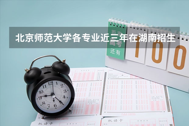 北京师范大学各专业近三年在湖南招生人数一览表