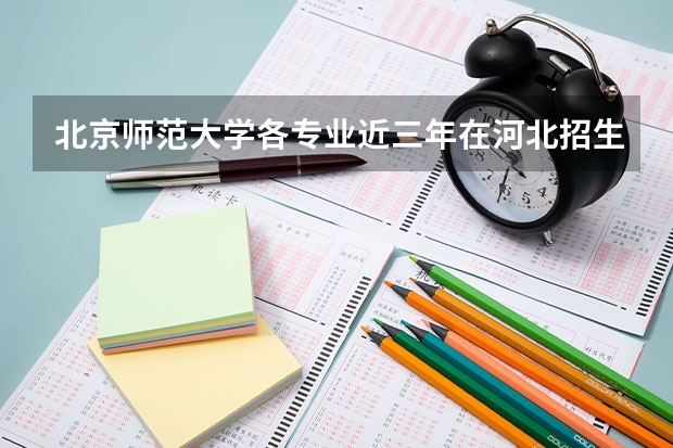北京师范大学各专业近三年在河北招生人数一览表