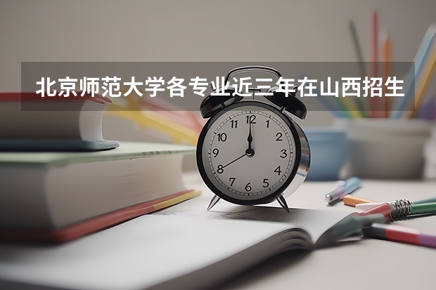北京师范大学各专业近三年在山西招生人数一览表