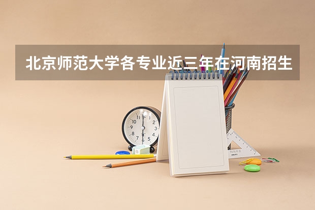 北京师范大学各专业近三年在河南招生人数一览表