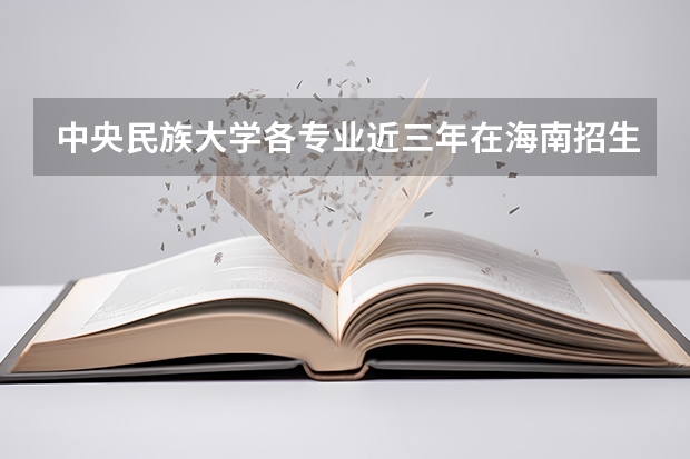 中央民族大学各专业近三年在海南招生人数一览表