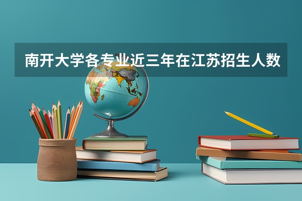 南开大学各专业近三年在江苏招生人数一览表