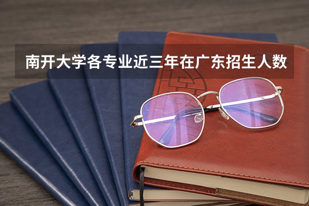 南开大学各专业近三年在广东招生人数一览表