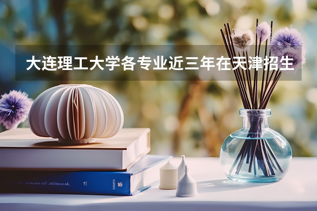 大连理工大学各专业近三年在天津招生人数一览表