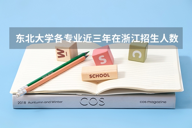 东北大学各专业近三年在浙江招生人数一览表