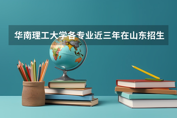 华南理工大学各专业近三年在山东招生人数一览表
